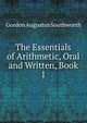 The Essentials of Arithmetic, Oral and Written, Book 1, Gordon Augustus Southworth 