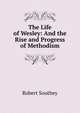 The Life of Wesley: And the Rise and Progress of Methodism, Robert Southey 