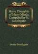 Many Thoughts of Many Minds. Compiled by H. Southgate, Henry Southgate 