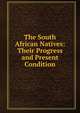 The South African Natives: Their Progress and Present Condition, 