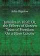 Jamaica in 1850; Or, the Effects of Sixteen Years of Freedom On a Slave Colony, John Bigelow 