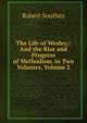 The Life of Wesley;: And the Rise and Progress of Methodism. in Two Volumes, Volume 2, Robert Southey 