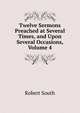 Twelve Sermons Preached at Several Times, and Upon Several Occasions, Volume 4, Robert South 