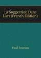 La Suggestion Dans L'art (French Edition), Paul Souriau 