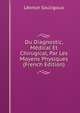 Du Diagnostic, Medical Et Chirugical, Par Les Moyens Physiques (French Edition), Leonce Souligoux 