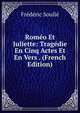 Romeo Et Juliette: Tragedie En Cinq Actes Et En Vers . (French Edition), Frederic Soulie 