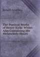 The Poetical Works of Henry Kirke White: Also Containing His Melancholy Hours, Robert Southey 