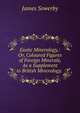 Exotic Mineralogy,: Or, Coloured Figures of Foreign Minerals, As a Supplement to British Mineralogy. ., James Sowerby 