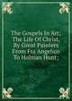 The Gospels In Art; The Life Of Christ, By Great Painters From Fra Angelico To Holman Hunt;, 
