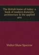 The British home of today: a book of modern domestic architecture & the applied arts, Sparrow, Walter Shaw 