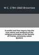 A careful and free inquiry into the true nature and tendency of the religious principles of the Society of Friends, commonly called Quakers, W C. 1784-1860 Brownlee 