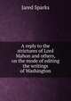 A reply to the strictures of Lord Mahon and others, on the mode of editing the writings of Washington, Sparks, Jared, 1789-1866. fmo 