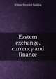 Eastern exchange, currency and finance, William Frederick Spalding 