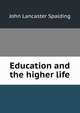 Education and the higher life, Spalding, John Lancaster 