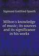 Milton's knowledge of music; its sources and its significance in his works, Sigmund Gottfried Spaeth 