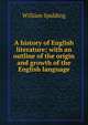 A history of English literature; with an outline of the origin and growth of the English language, William Spalding 