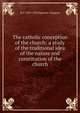 The catholic conception of the church: a study of the traditional idea of the nature and constitution of the church, W J. 1859-1952 Sparrow-Simpson 