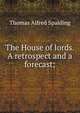 The House of lords. A retrospect and a forecast;, Thomas Alfred Spalding 