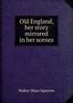 Old England, her story mirrored in her scenes, Sparrow, Walter Shaw 
