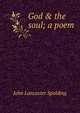 God & the soul; a poem, Spalding, John Lancaster 