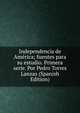 Independencia de America; fuentes para su estudio. Primera serie. Por Pedro Torres Lanzas (Spanish Edition), 
