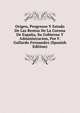 Origen, Progresos Y Estado De Las Rentas De La Corona De Espana, Su Gobierno Y Administracion, Por F. Gallardo Fernandez (Spanish Edition), 