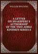 A LETTER ON SHAKSPERE S AUTHORSHIP OF THE TWO AOBLE KINSMEN SERIES 8, William Spalding 
