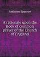 A rationale upon the Book of common prayer of the Church of England, Anthony Sparrow 