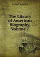 The Library of American Biography, Volume 7, Sparks, Jared, 1789-1866. fmo 