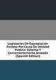 Legislacion De Expropiacion Forzosa Por Causa De Utilidad Publica: Extensa Y Convenientemente Anotada (Spanish Edition), 