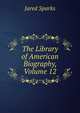 The Library of American Biography, Volume 12, Sparks, Jared, 1789-1866. fmo 