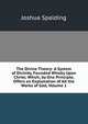 The Divine Theory: A System of Divinity, Founded Wholly Upon Christ; Which, by One Principle, Offers an Explanation of All the Works of God, Volume 1, Joshua Spalding 