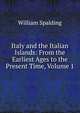 Italy and the Italian Islands: From the Earliest Ages to the Present Time, Volume 1, William Spalding 