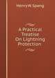 A Practical Treatise On Lightning Protection ., Henry W. Spang 