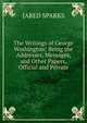 The Writings of George Washington; Being the Addresses, Messages, and Other Papers, Official and Private., Sparks, Jared, 1789-1866. fmo 