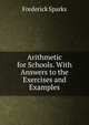 Arithmetic for Schools. With Answers to the Exercises and Examples, Frederick Sparks 