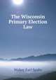 The Wisconsin Primary Election Law, Walter Earl Spahr 
