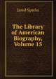 The Library of American Biography, Volume 15, Sparks, Jared, 1789-1866. fmo 