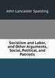 Socialism and Labor, and Other Arguments, Social, Political, and Patriotic, Spalding, John Lancaster 