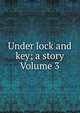 Under lock and key; a story Volume 3, 