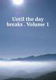 Until the day breaks . Volume 1, 