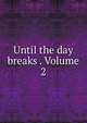 Until the day breaks . Volume 2, 