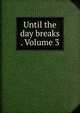 Until the day breaks . Volume 3, 