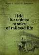 Held for orders: stories of railroad life, Frank H. 1859-1937 Spearman 