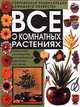 Все о комнатных растениях. Идеальное руководство для любителей комнатных растений, 