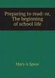 Preparing to read: or, The beginning of school life, Mary A Spear 