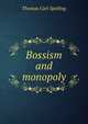 Bossism and monopoly, Thomas Carl Spelling 