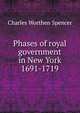 Phases of royal government in New York 1691-1719, Charles Worthen Spencer 