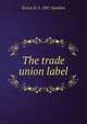 The trade union label, Ernest R. b. 1881 Spedden 