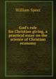 God's rule for Christian giving, a practical essay on the science of Christian economy, William Speer 